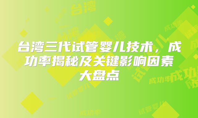 台湾三代试管婴儿技术,成功率揭秘及关键影响因素大盘点