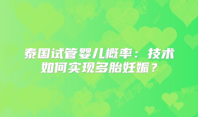 泰国试管婴儿概率：技术如何实现多胎妊娠？