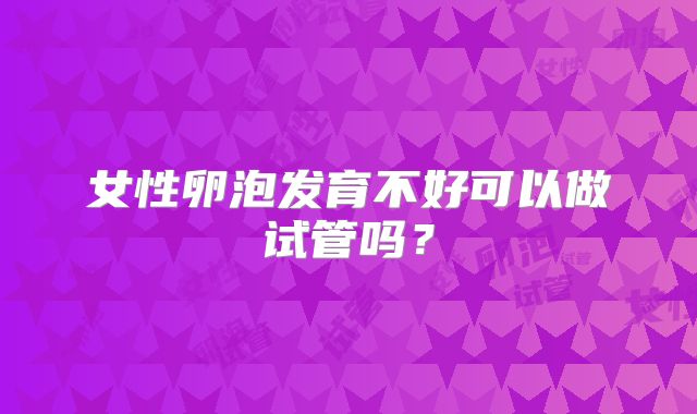 女性卵泡发育不好可以做试管吗？