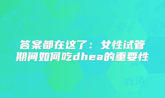 答案都在这了:女性试管期间如何吃dhea的重要性