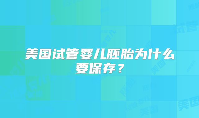 美国试管婴儿胚胎为什么要保存？