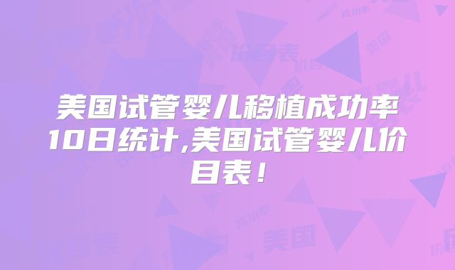 美国试管婴儿移植成功率10日统计,美国试管婴儿价目表！