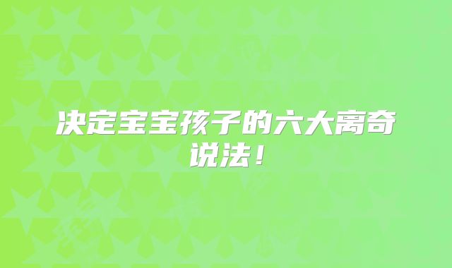 决定宝宝孩子的六大离奇说法!