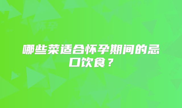 哪些菜适合怀孕期间的忌口饮食？