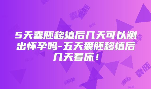 5天囊胚移植后几天可以测出怀孕吗-五天囊胚移植后几天着床!