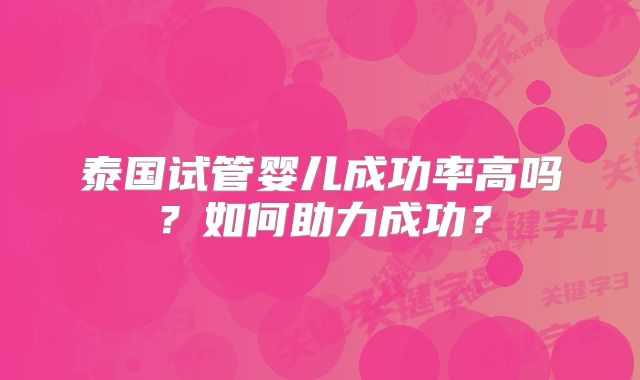 泰国试管婴儿成功率高吗？如何助力成功？