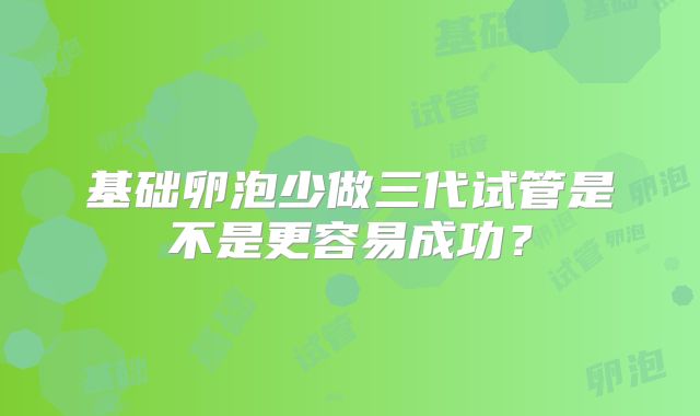 基础卵泡少做三代试管是不是更容易成功？