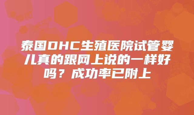 泰国DHC生殖医院试管婴儿真的跟网上说的一样好吗?成功率已附上