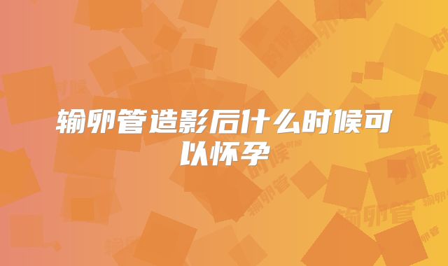 输卵管造影后什么时候可以怀孕