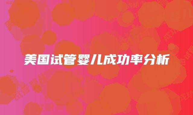 美国试管婴儿成功率分析