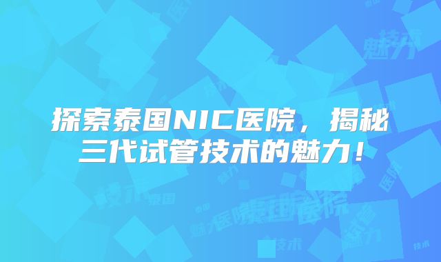 探索泰国NIC医院，揭秘三代试管技术的魅力！
