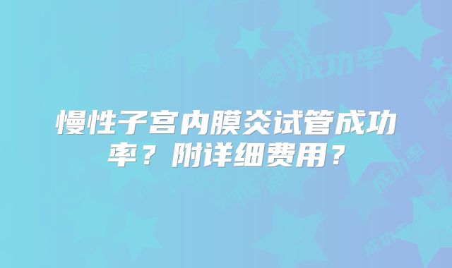 慢性子宫内膜炎试管成功率？附详细费用？