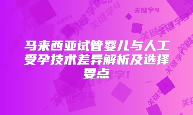 马来西亚试管婴儿与人工受孕技术差异解析及选择要点