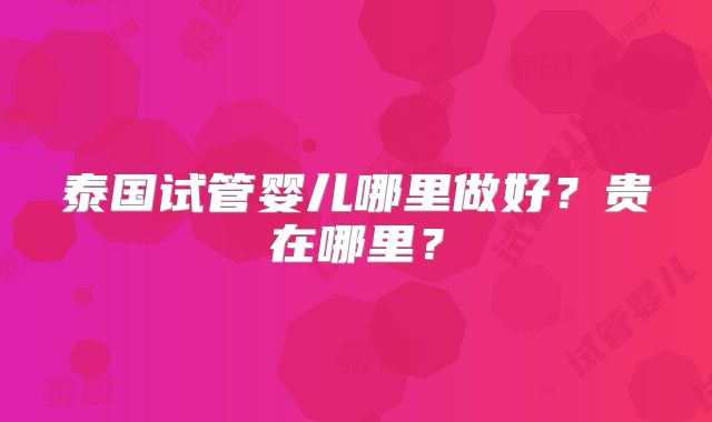 泰国试管婴儿哪里做好？贵在哪里？