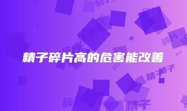 精子碎片高的危害能改善