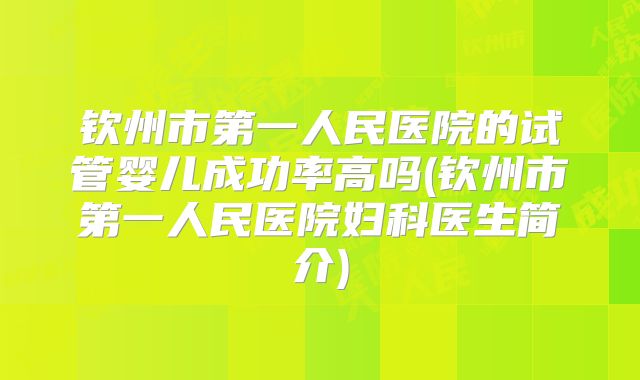 钦州市第一人民医院的试管婴儿成功率高吗(钦州市第一人民医院妇科医生简介)