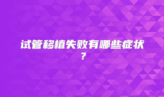 试管移植失败有哪些症状？