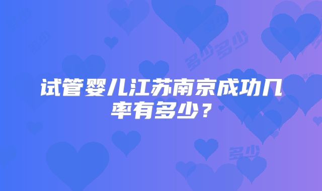 试管婴儿江苏南京成功几率有多少？