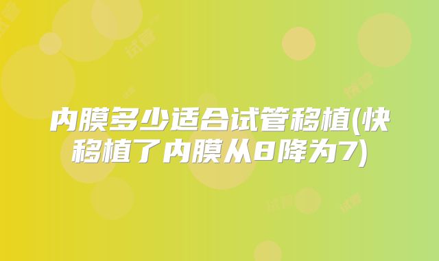 内膜多少适合试管移植(快移植了内膜从8降为7)