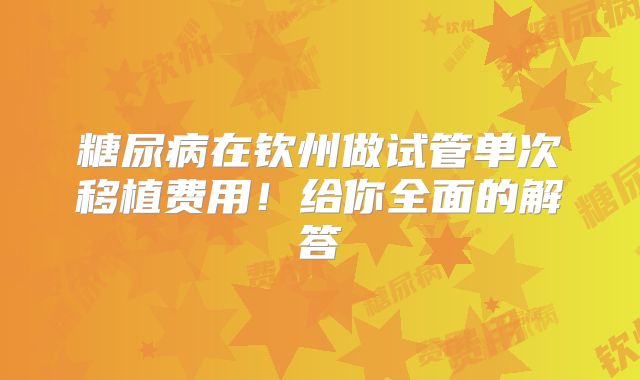糖尿病在钦州做试管单次移植费用!给你全面的解答