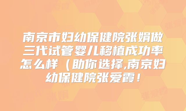 南京市妇幼保健院张娟做三代试管婴儿移植成功率怎么样（助你选择,南京妇幼保健院张爱霞！