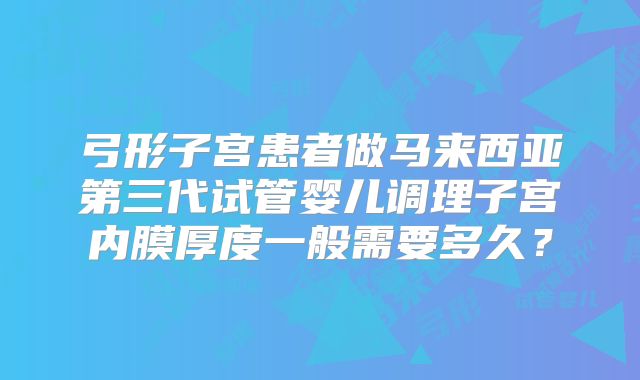 弓形子宫患者做马来西亚第三代试管婴儿调理子宫内膜厚度一般需要多久？