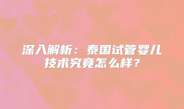 深入解析:泰国试管婴儿技术究竟怎么样?
