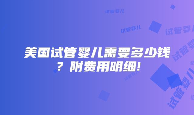 美国试管婴儿需要多少钱?附费用明细!