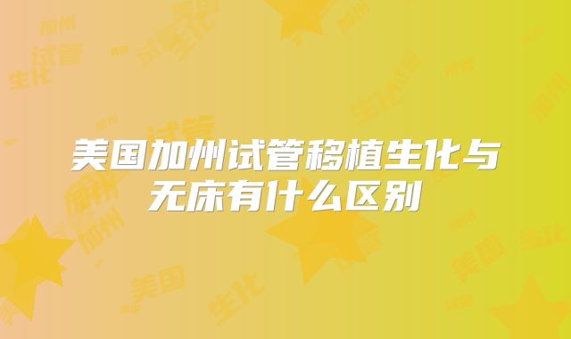 美国加州试管移植生化与无床有什么区别