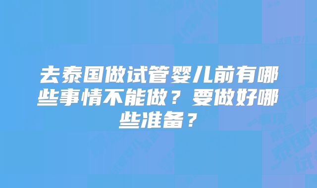 去泰国做试管婴儿前有哪些事情不能做？要做好哪些准备？