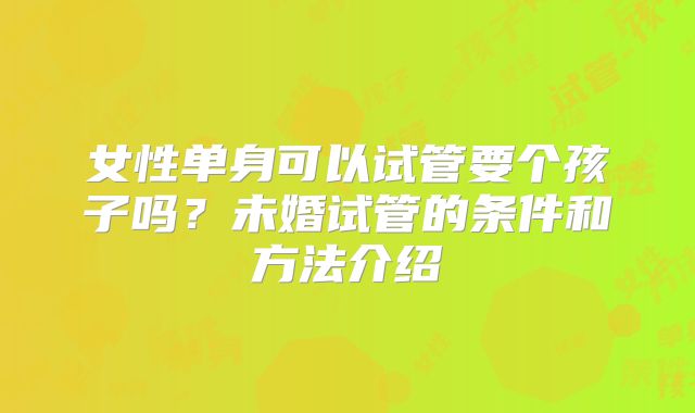 女性单身可以试管要个孩子吗？未婚试管的条件和方法介绍