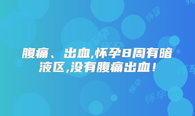 腹痛、出血,怀孕8周有暗液区,没有腹痛出血！
