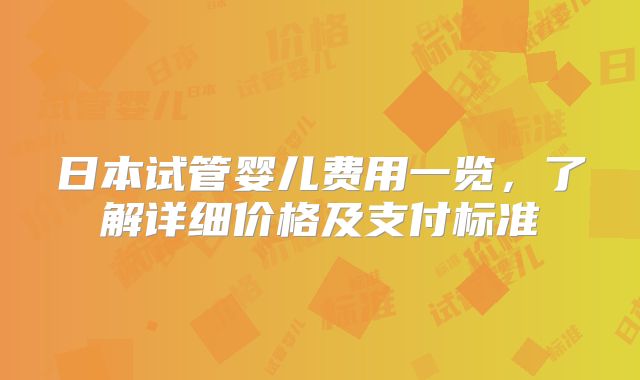 日本试管婴儿费用一览，了解详细价格及支付标准