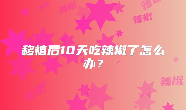 移植后10天吃辣椒了怎么办？