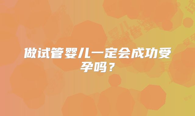 做试管婴儿一定会成功受孕吗？