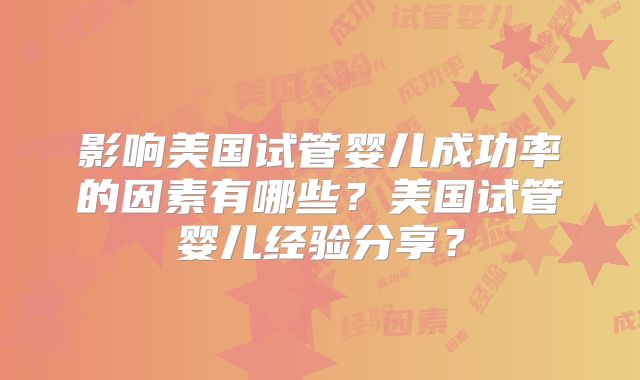 影响美国试管婴儿成功率的因素有哪些？美国试管婴儿经验分享？