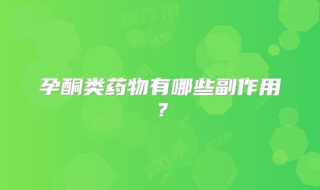 孕酮类药物有哪些副作用？