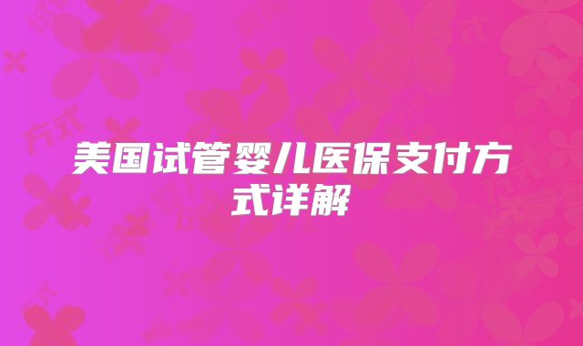 美国试管婴儿医保支付方式详解