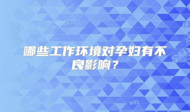 哪些工作环境对孕妇有不良影响？