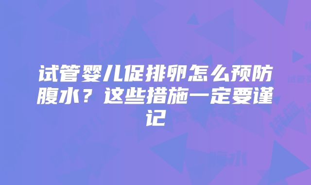 试管婴儿促排卵怎么预防腹水？这些措施一定要谨记