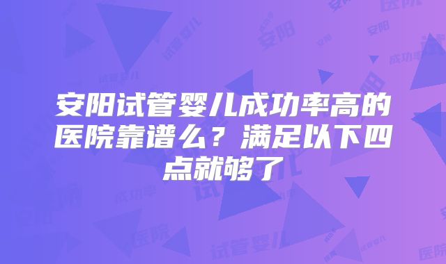 安阳试管婴儿成功率高的医院靠谱么？满足以下四点就够了