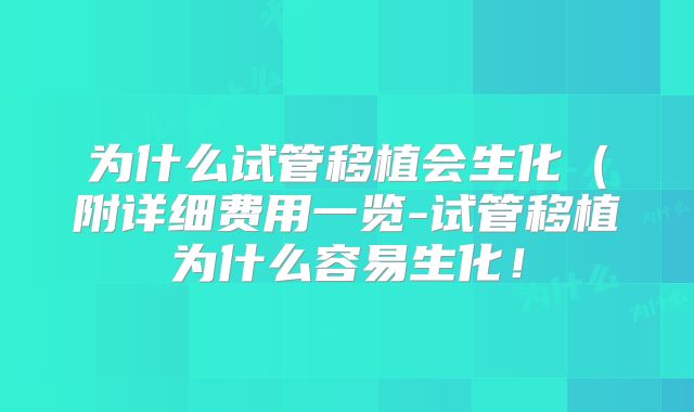 为什么试管移植会生化(附详细费用一览-试管移植为什么容易生化!