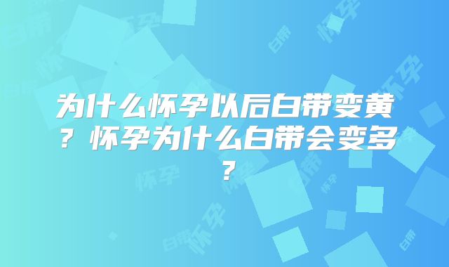 为什么怀孕以后白带变黄？怀孕为什么白带会变多？