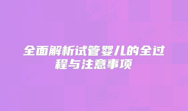 全面解析试管婴儿的全过程与注意事项