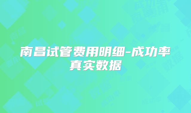 南昌试管费用明细-成功率真实数据