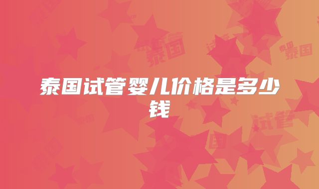 泰国试管婴儿价格是多少钱