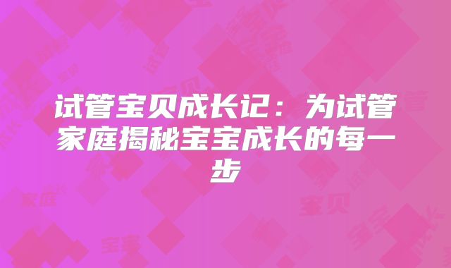 试管宝贝成长记：为试管家庭揭秘宝宝成长的每一步