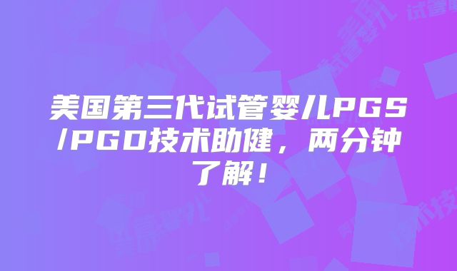 美国第三代试管婴儿PGS/PGD技术助健，两分钟了解！