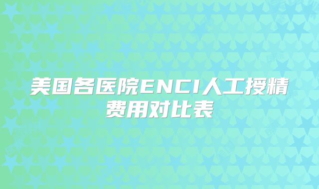 美国各医院ENCI人工授精费用对比表