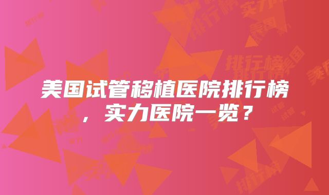 美国试管移植医院排行榜,实力医院一览?